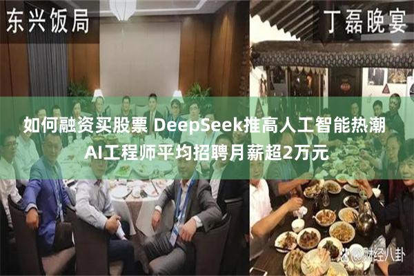 如何融资买股票 DeepSeek推高人工智能热潮 AI工程师平均招聘月薪超2万元