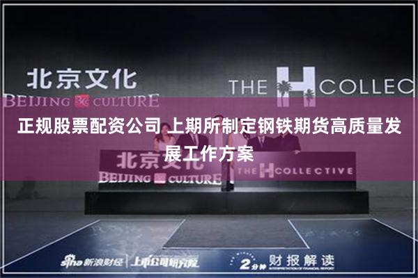 正规股票配资公司 上期所制定钢铁期货高质量发展工作方案