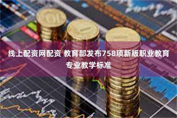 线上配资网配资 教育部发布758项新版职业教育专业教学标准