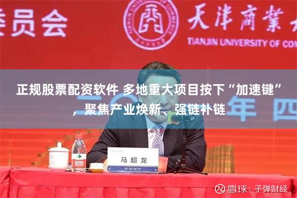 正规股票配资软件 多地重大项目按下“加速键”，聚焦产业焕新、强链补链