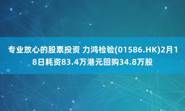 专业放心的股票投资 力鸿检验(01586.HK)2月18日耗资83.4万港元回购34.8万股