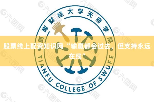 股票线上配资知识网 “输赢都会过去，但支持永远在线”