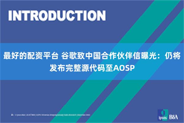 最好的配资平台 谷歌致中国合作伙伴信曝光：仍将发布完整源代码至AOSP