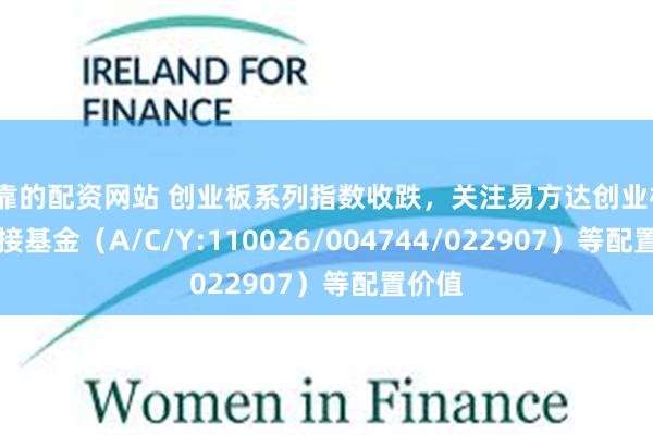 可靠的配资网站 创业板系列指数收跌，关注易方达创业板ETF联接基金（A/C/Y:110026/004744/022907）等配置价值