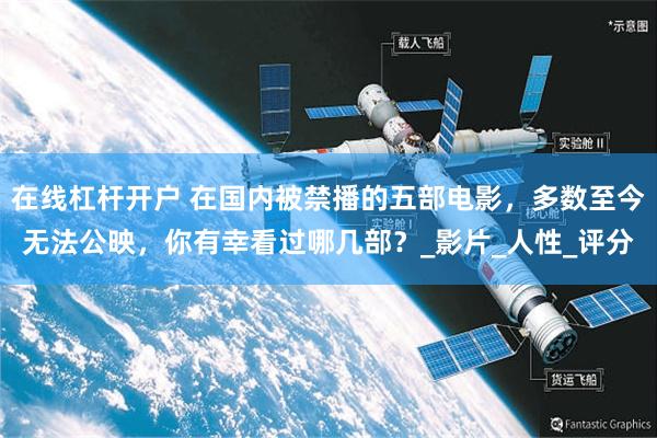 在线杠杆开户 在国内被禁播的五部电影，多数至今无法公映，你有幸看过哪几部？_影片_人性_评分