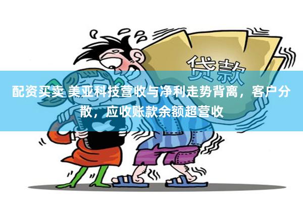 配资买卖 美亚科技营收与净利走势背离，客户分散，应收账款余额超营收