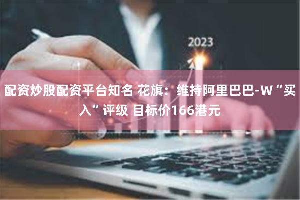 配资炒股配资平台知名 花旗：维持阿里巴巴-W“买入”评级 目标价166港元