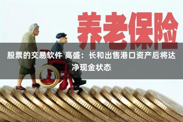 股票的交易软件 高盛：长和出售港口资产后将达净现金状态