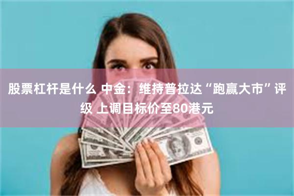 股票杠杆是什么 中金：维持普拉达“跑赢大市”评级 上调目标价至80港元