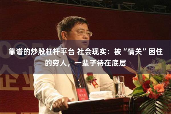 靠谱的炒股杠杆平台 社会现实：被“情关”困住的穷人，一辈子待在底层