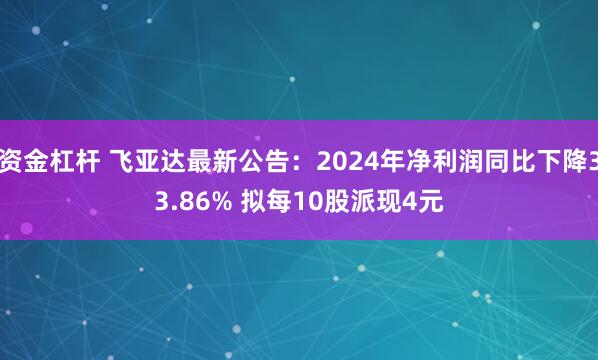 资金杠杆 飞亚达最新公告：2024年净利润同比下降33.86% 拟每10股派现4元