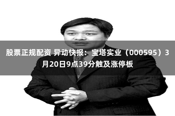 股票正规配资 异动快报：宝塔实业（000595）3月20日9点39分触及涨停板