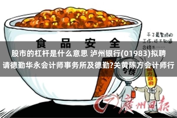 股市的杠杆是什么意思 泸州银行(01983)拟聘请德勤华永会计师事务所及德勤?关黄陈方会计师行