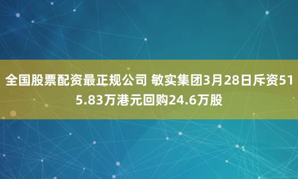 全国股票配资最正规公司 敏实集团3月28日斥资515.83万港元回购24.6万股