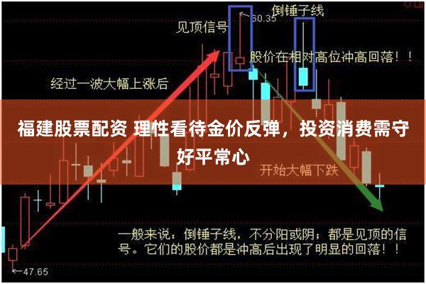 福建股票配资 理性看待金价反弹，投资消费需守好平常心