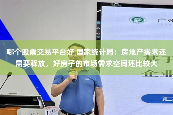 哪个股票交易平台好 国家统计局：房地产需求还需要释放，好房子的市场需求空间还比较大