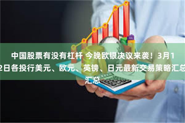 中国股票有没有杠杆 今晚欧银决议来袭！3月12日各投行美元、欧元、英镑、日元最新交易策略汇总