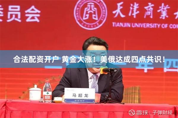 合法配资开户 黄金大涨！美俄达成四点共识！
