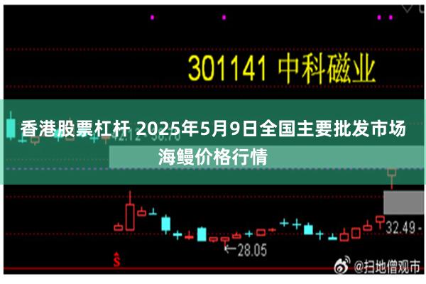 香港股票杠杆 2025年5月9日全国主要批发市场海鳗价格行情