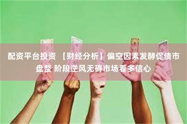 配资平台投资 【财经分析】偏空因素发酵促债市盘整 阶段逆风无碍市场看多信心