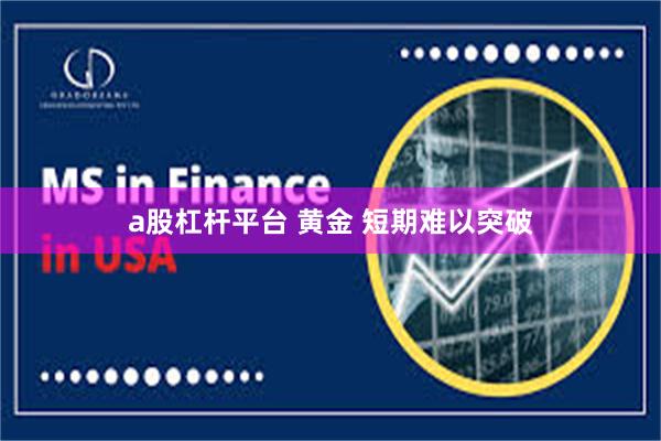 a股杠杆平台 黄金 短期难以突破