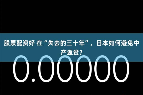 股票配资好 在“失去的三十年”，日本如何避免中产返贫？