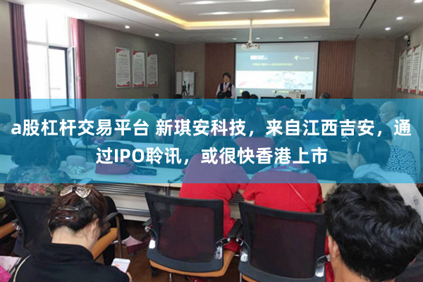 a股杠杆交易平台 新琪安科技，来自江西吉安，通过IPO聆讯，或很快香港上市
