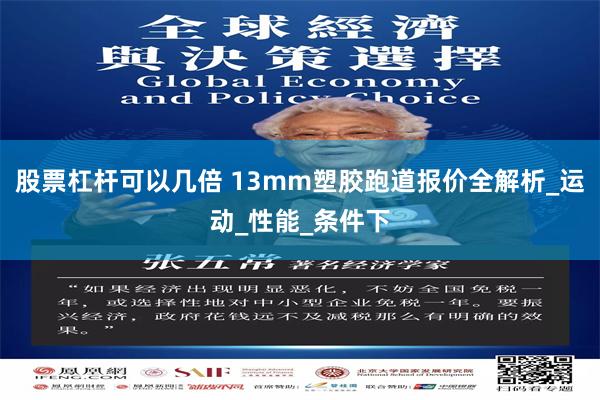 股票杠杆可以几倍 13mm塑胶跑道报价全解析_运动_性能_条件下