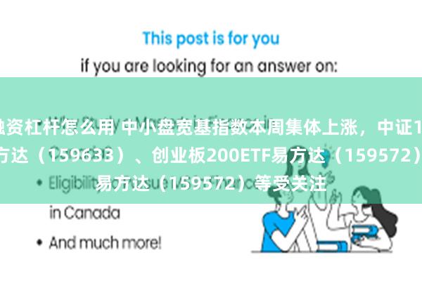 融资杠杆怎么用 中小盘宽基指数本周集体上涨，中证1000ETF易方达（159633）、创业板200ETF易方达（159572）等受关注