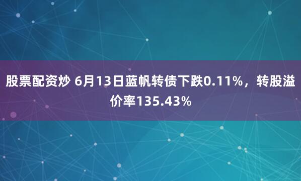 股票配资炒 6月13日蓝帆转债下跌0.11%，转股溢价率135.43%