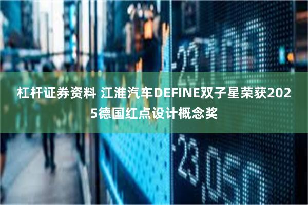 杠杆证券资料 江淮汽车DEFINE双子星荣获2025德国红点设计概念奖