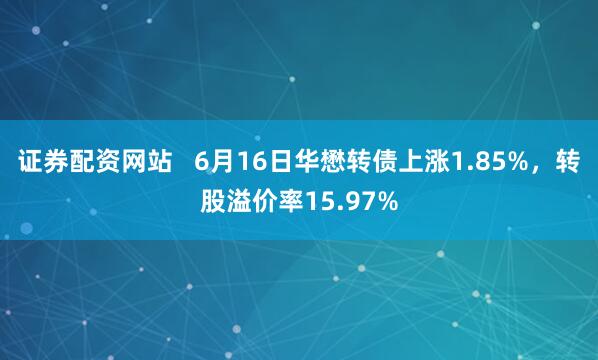 证券配资网站   6月16日华懋转债上涨1.85%，转股溢价率15.97%