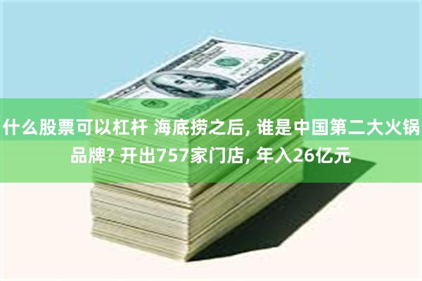 什么股票可以杠杆 海底捞之后, 谁是中国第二大火锅品牌? 开出757家门店, 年入26亿元