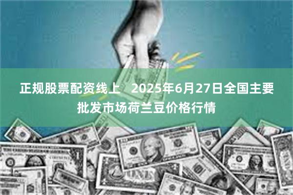 正规股票配资线上   2025年6月27日全国主要批发市场荷兰豆价格行情