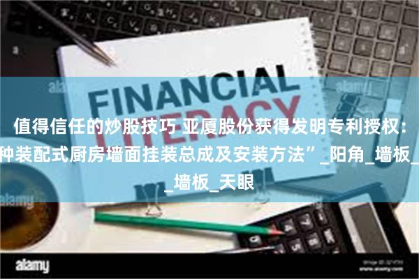 值得信任的炒股技巧 亚厦股份获得发明专利授权：“一种装配式厨房墙面挂装总成及安装方法”_阳角_墙板_天眼