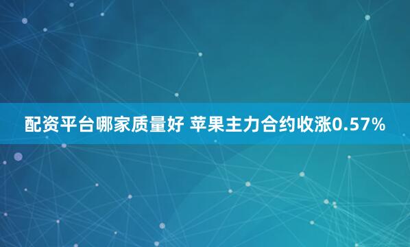 配资平台哪家质量好 苹果主力合约收涨0.57%