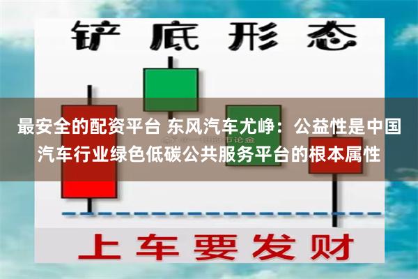 最安全的配资平台 东风汽车尤峥：公益性是中国汽车行业绿色低碳公共服务平台的根本属性