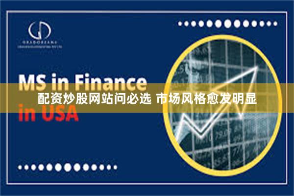 配资炒股网站问必选 市场风格愈发明显