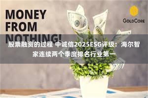 股票融资的过程 中诚信2025ESG评级：海尔智家连续两个季度排名行业第一