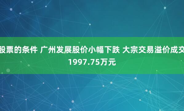 股票的条件 广州发展股价小幅下跌 大宗交易溢价成交1997.75万元