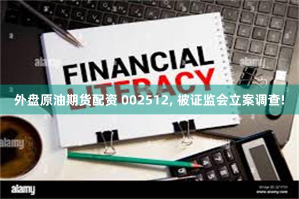 外盘原油期货配资 002512, 被证监会立案调查!